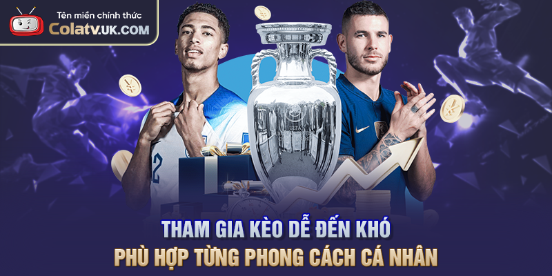 Tham gia kèo dễ đến khó, phù hợp từng phong cách cá nhân